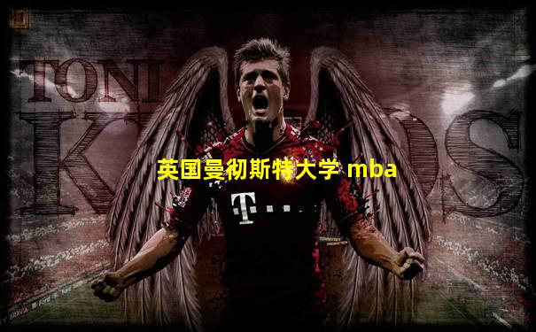 英国曼彻斯特大学 mba